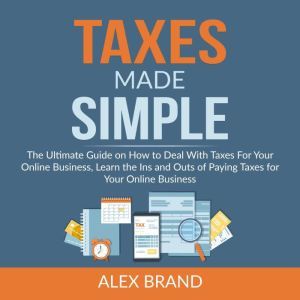 Taxes Made Simple The Ultimate Guide..., Alex Brand