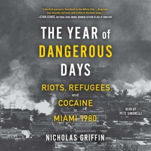 The Year of Dangerous Days: Riots, Refugees, and Cocaine in Miami 1980, Nicholas Griffin