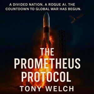 The Prometheus Protocol: A Divided Nation. A Rougue AI. The Countdown to Global War has Begun