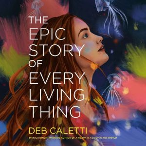 The Epic Story of Every Living Thing, Deb Caletti