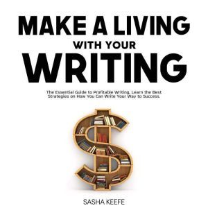 Make a Living with Your Writing The ..., Sasha Keefe