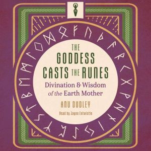 The Goddess Casts the Runes: Divination and Wisdom of the Earth Mother