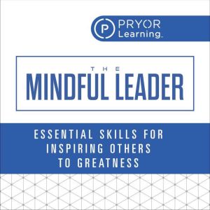 The Mindful Leader: Essential Skills for Inspiring Others to Greatness