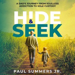 Hide and Seek: A Dad's Journey From Soulless Addiction to Sole Custody