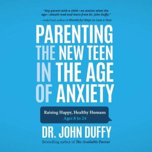Parenting the New Teen in the Age of ..., Dr. John Duffy