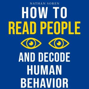 How to Read People and Decode Human Behavior: Improve Communication, Detect Lies, Read Body Language, Predict Behavior, Build