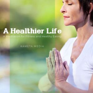 A Healthier Life A Meditation for Fi..., Kameta Media
