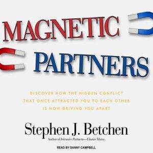 Magnetic Partners: Discover How the Hidden Conflict That Once Attracted You to Each Other Is Now Driving You Apart, Stephen J. Betchen