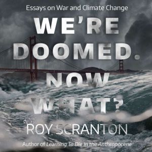 Were Doomed. Now What?, Roy Scranton