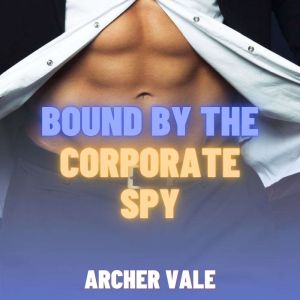 Bound by the Corporate Spy (Gay Chastity Training Erotica)
