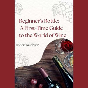 Beginners Bottle A FirstTime Guide..., Robert Jakobsen