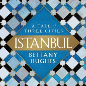 Istanbul A Tale of Three Cities, Bettany Hughes