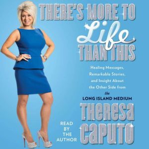 There's More to Life Than This Healing Messages, Remarkable Stories, and Insight About The Other Side from the Long Island Medium, Theresa Caputo