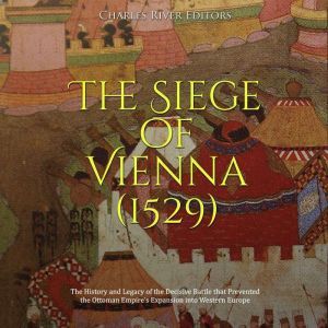 The Siege of Vienna 1529 The Histo..., Charles River Editors