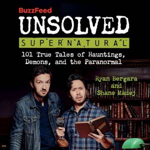 BuzzFeed Unsolved Supernatural: 101 True Tales of Hauntings, Demons, and the Paranormal, Ryan Bergara
