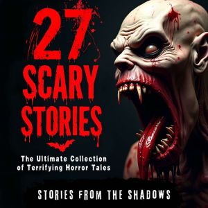 27 Scary Stories. The Ultimate Collection of Terrifying Horror Tales: Over 18 Hours of Bone-Chilling Psychological Thrillers &