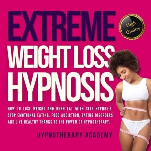 Extreme Weight Loss Hypnosis: How to Lose Weight and Burn Fat With Self Hypnosis. Stop Emotional Eating, Food Addiction, Eatin