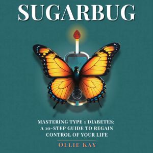 Sugarbug: Mastering Type 1 Diabetes. A 10-Step Guide to Regain Control of Your Life.