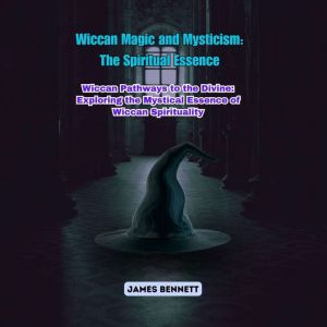 Wiccan Magic and Mysticism: The Spiritual Essence: Wiccan Pathways to the Divine: Exploring the Mystical Essence of Wiccan Spi