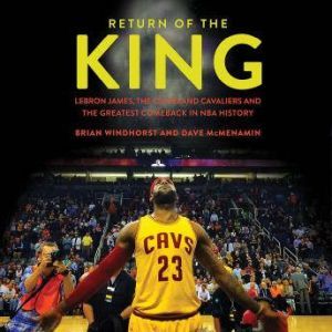 Return of the King: LeBron James, the Cleveland Cavaliers and the Greatest Comeback in NBA History, Brian Windhorst