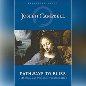 Pathways to Bliss: Mythology and Personal Transformation, Joseph Campbell