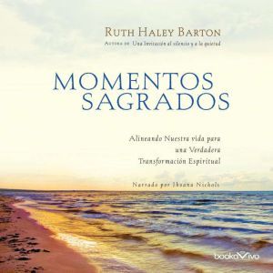 Momentos Sagrados (Sacred Rhythms): Alineando Nuestra vida para una Verdadera Transformacion Espiritual (Arranging Our Lives for Spiritual Transformation), Ruth Haley Barton