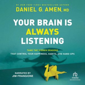 Your Brain is Always Listening Tame the Hidden Dragons that Control Your Happiness, Habits, and Hang-Ups, Daniel G. Amen