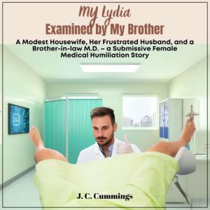 My Lydia--Examined by My Brother. A Modest Housewife, Her Frustrated Husband, and a Brother-in-law M.D.: A Submissive Femal Me