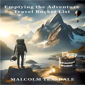 Emptying the Adventure Travel Bucket ..., Malcolm Teasdale