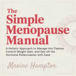 The Simple Menopause Manual: A Holistic Approach to Manage Hot Flashes, Control Weight Gain, and Get Off the Hormone Rollercoa