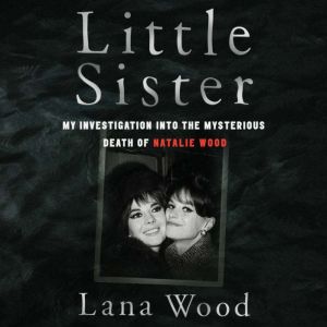 Little Sister My Investigation into the Mysterious Death of Natalie Wood, Lana Wood