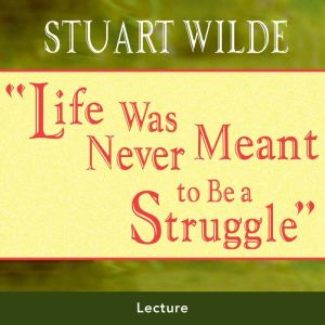 Life Was Never Meant to Be a Struggle..., Stuart Wilde
