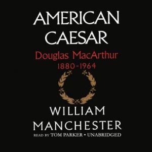 American Caesar: Douglas MacArthur 18801964, William Manchester