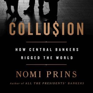Collusion: How Central Bankers Rigged the World, Nomi Prins