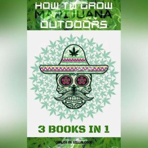How to Grow Marijuana Outdoors, CARLOS M. VILLALOBOS