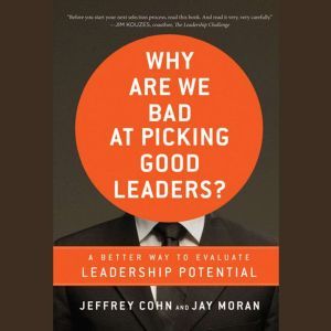 Why Are We Bad at Picking Good Leaders? A Better Way to Evaluate Leadership Potential