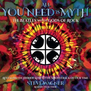 All You Need Is Myth: The Beatles and the Gods of Rock, Steve Wagner