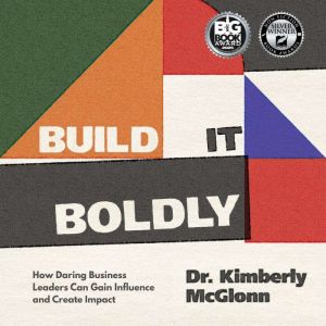 Build It Boldly: How Daring Business Leaders Can Gain Influence and Create Impact