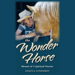 Trigger The Wonder Horse: Memoir of A Spiritual Warrior