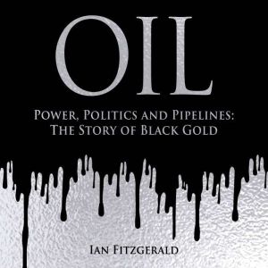 Oil: Power, Politics and Pipelines: The Story of Black Gold