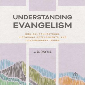 Understanding Evangelism: Biblical Foundations, Historical Developments, and Contemporary Issues