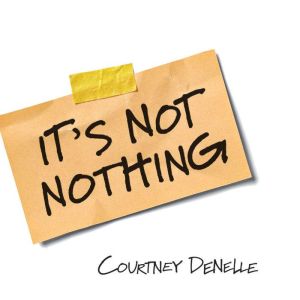 Its Not Nothing, Courtney Denelle
