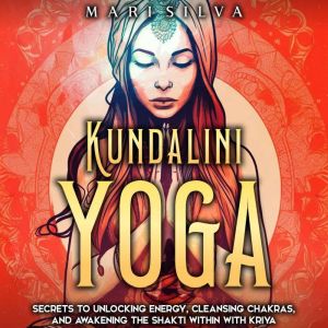 Kundalini Yoga Secrets to Unlocking ..., Mari Silva