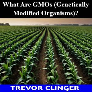 What Are GMOs Genetically Modified O..., Trevor Clinger