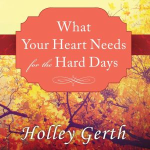 What Your Heart Needs for the Hard Days: 52 Encouraging Truths to Hold On To