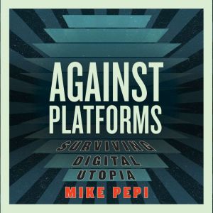 Against Platforms: Surviving Digital Utopia (Activist Citizens Library)