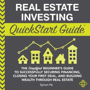 Real Estate Investing QuickStart Guide: The Simplified Beginners Guide to Successfully Securing Financing, Closing Your First