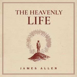 The Heavenly Life, James Allen