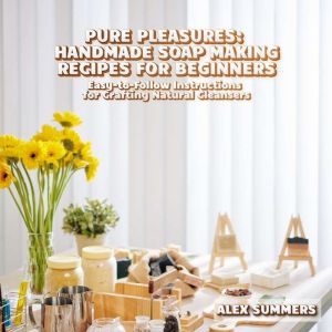 Pure Pleasures Handmade Soap Making ..., Alex Summers