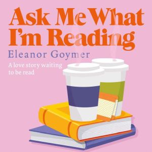Ask Me What Im Reading, Eleanor Goymer
